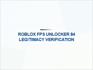 Is Roblox Fps Unlocker 84 Safe and Legitimate?