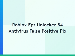 Fixing Antivirus False Positives for Roblox Fps Unlocker 84