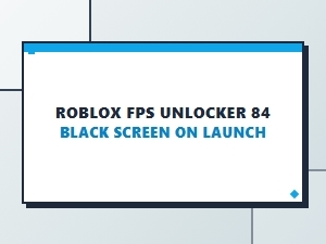 Roblox Fps Unlocker 84 Black Screen on Launch